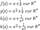 f(x)=x+\frac{1}{x}\,sur\,\mathbb{R}^*\\g(x)=x^2+\frac{1}{x}\,sur\,\mathbb{R}^*\\h(x)=x+\frac{1}{x^2}\,sur\,\mathbb{R}^*\\k(x)=x^2+\frac{1}{x^2}\,sur\,\mathbb{R}^*